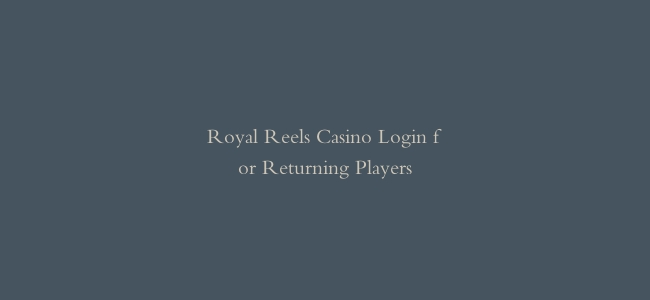 Royal Reels Casino Login for Returning Players