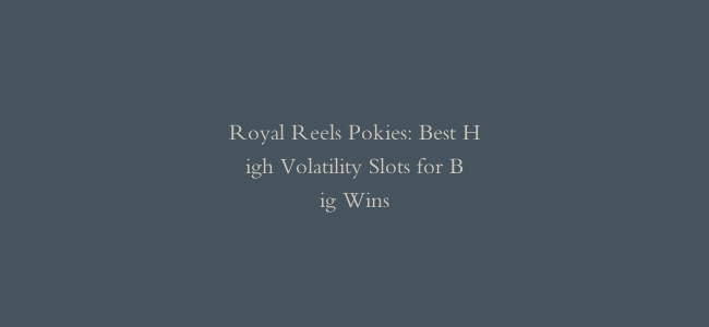 Royal Reels Pokies: Best High Volatility Slots for Big Wins