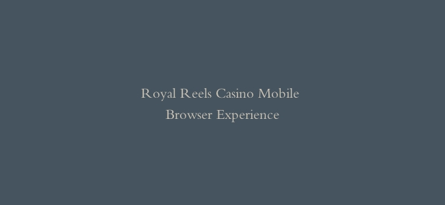 Royal Reels Casino Mobile Browser Experience