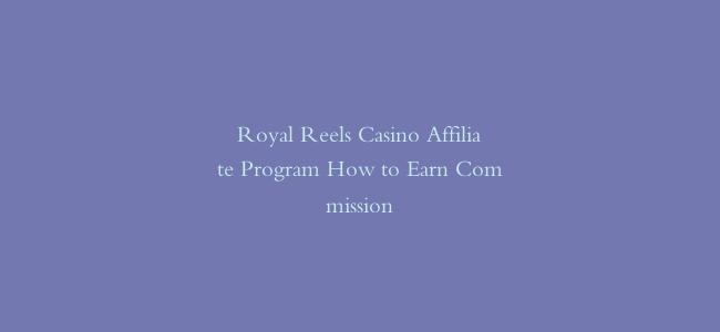 Royal Reels Casino Affiliate Program How to Earn Commission