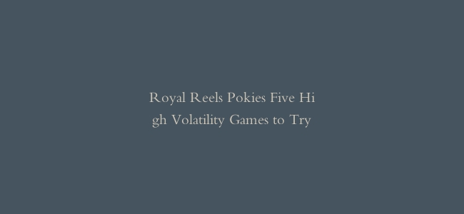 Royal Reels Pokies Five High Volatility Games to Try