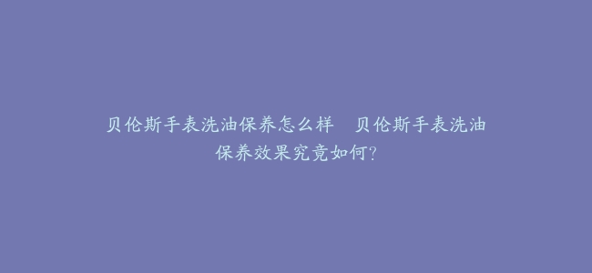 贝伦斯手表洗油保养怎么样--贝伦斯手表洗油保养效果究竟如何？