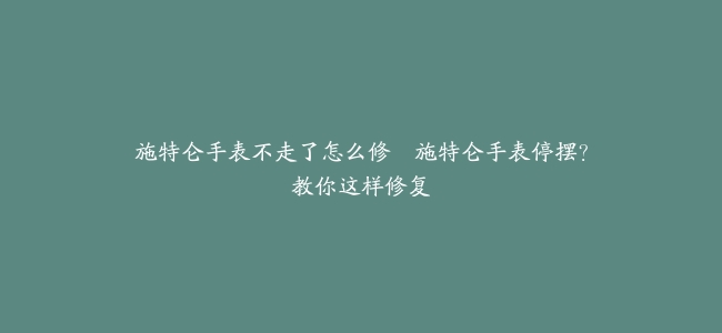 施特仑手表不走了怎么修--施特仑手表停摆？教你这样修复