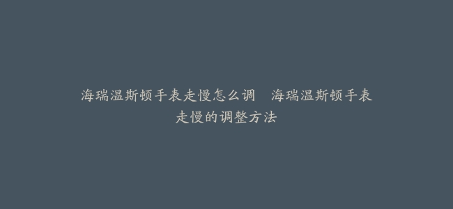 海瑞温斯顿手表走慢怎么调--海瑞温斯顿手表走慢的调整方法
