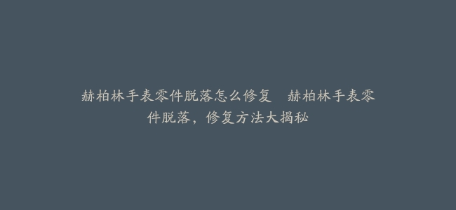 赫柏林手表零件脱落怎么修复–赫柏林手表零件脱落，修复方法大揭秘