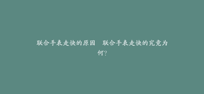 联合手表走快的原因–联合手表走快的究竟为何？