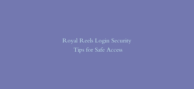 Royal Reels Login Security Tips for Safe Access