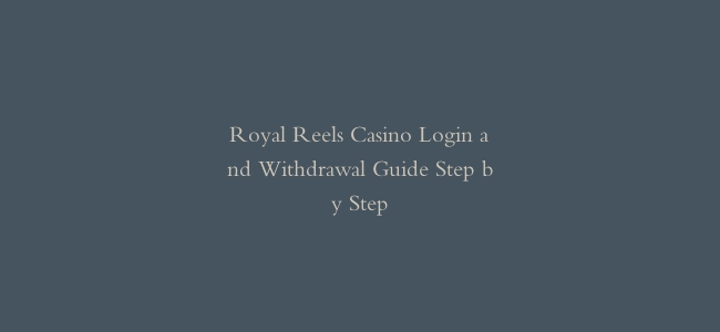Royal Reels Casino Login and Withdrawal Guide Step by Step