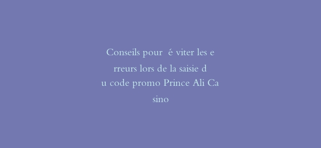 Conseils pour éviter les erreurs lors de la saisie du code promo Prince Ali Casino