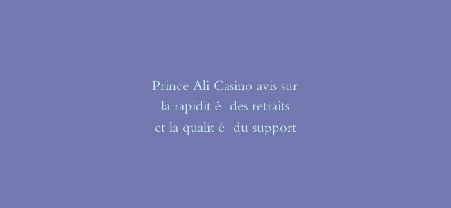 Prince Ali Casino avis sur la rapidité des retraits et la qualité du support