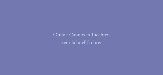 Online Casinos in Liechtenstein Schnellführer