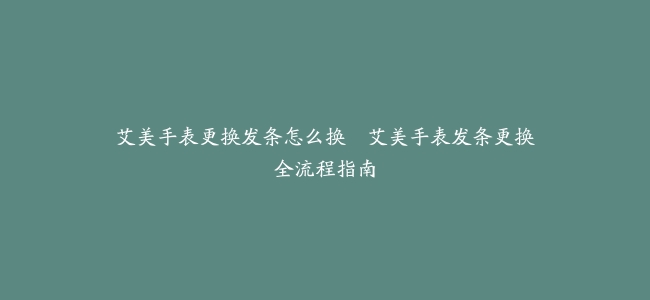 艾美手表更换发条怎么换–艾美手表发条更换全流程指南