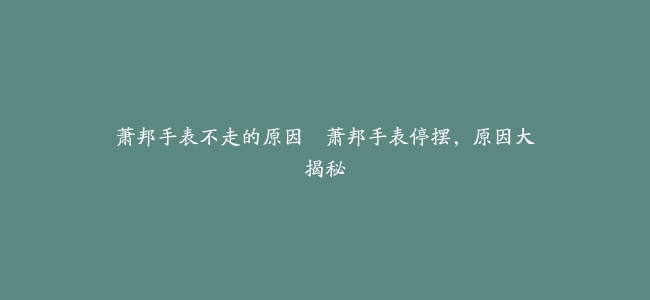 萧邦手表不走的原因–萧邦手表停摆，原因大揭秘