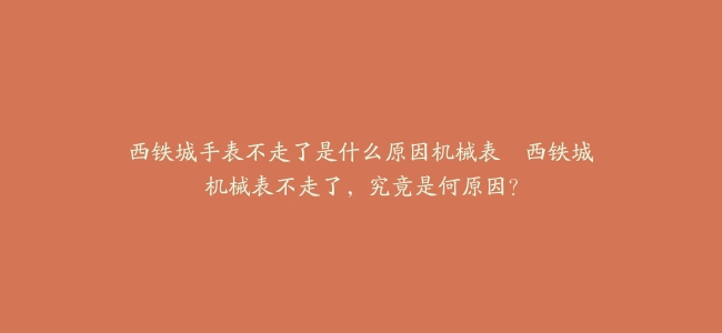 西铁城手表不走了是什么原因机械表–西铁城机械表不走了,究竟是何原因?缩略图 西铁城手表不走了是什么原因机械表--西铁城机械表不走了,究竟是何原因?