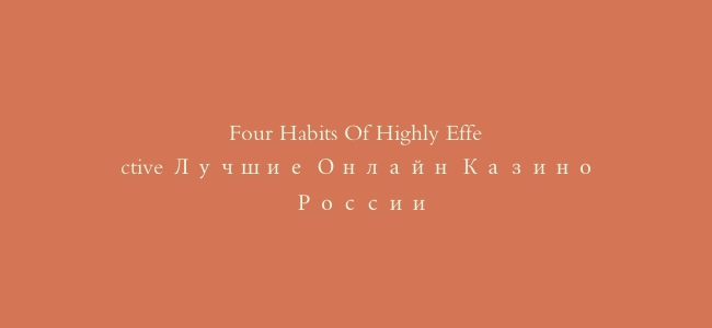 Four Habits Of Highly Effective Лучшие Онлайн Казино России