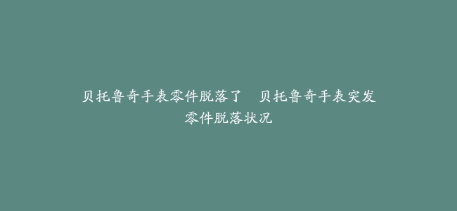 贝托鲁奇手表零件脱落了–贝托鲁奇手表突发零件脱落状况