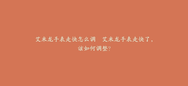 艾米龙手表走快怎么调–艾米龙手表走快了，该如何调整？