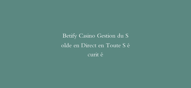 Betify Casino Gestion du Solde en Direct en Toute Sécurité