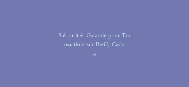 Sécurité Garantie pour Transactions sur Betify Casino