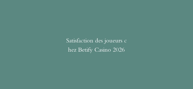 Satisfaction des joueurs chez Betify Casino 2026