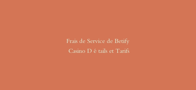 Frais de Service de Betify Casino Détails et Tarifs