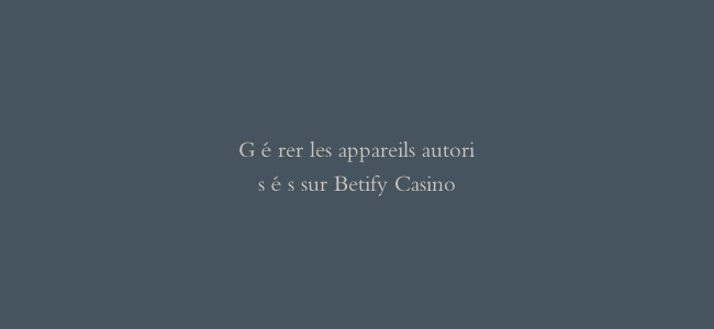 Gérer les appareils autorisés sur Betify Casino