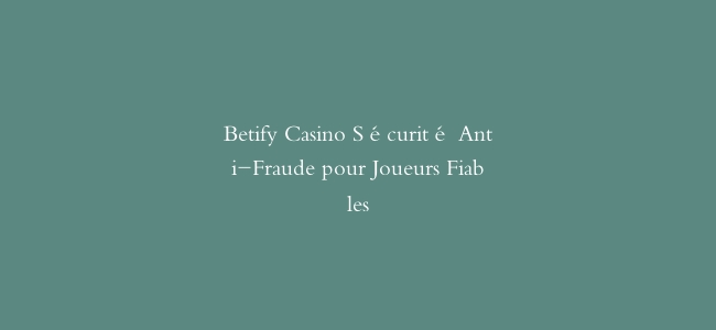 Betify Casino Sécurité Anti-Fraude pour Joueurs Fiables