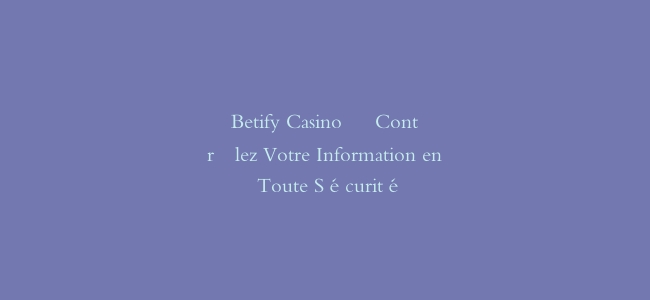 Betify Casino – Contrôlez Votre Information en Toute Sécurité