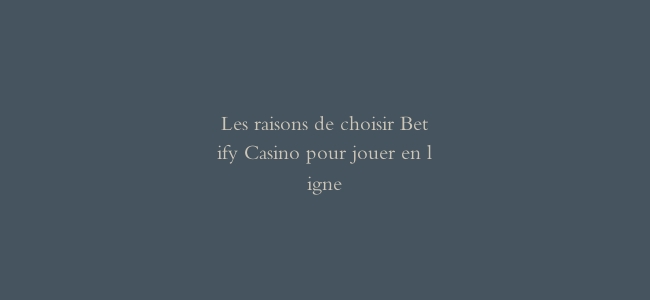 Les raisons de choisir Betify Casino pour jouer en ligne
