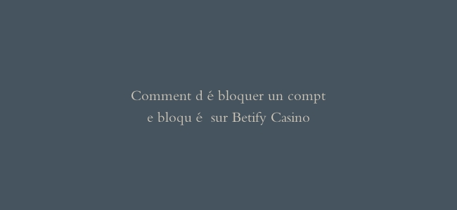 Comment débloquer un compte bloqué sur Betify Casino