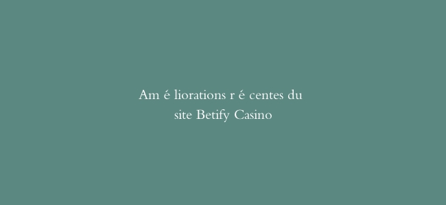 Améliorations récentes du site Betify Casino