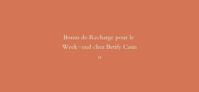 Bonus de Recharge pour le Week-end chez Betify Casino