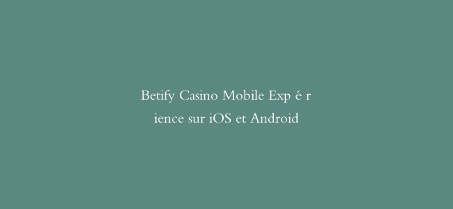 Betify Casino Mobile Expérience sur iOS et Android