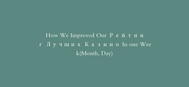 How We Improved Our Рейтинг Лучших Казино In one Week(Month, Day)