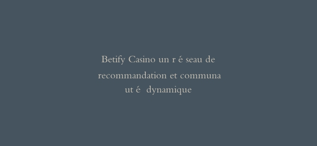 Betify Casino un réseau de recommandation et communauté dynamique