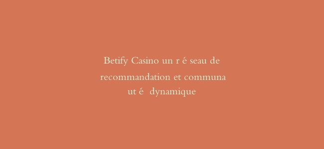 Betify Casino un réseau de recommandation et communauté dynamique