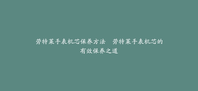 劳特莱手表机芯保养方法–劳特莱手表机芯的有效保养之道
