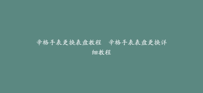 辛格手表更换表盘教程–辛格手表表盘更换详细教程缩略图 辛格手表更换表盘教程--辛格手表表盘更换详细教程