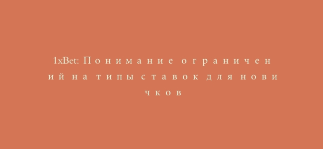 1xBet: Понимание ограничений на типы ставок для новичков