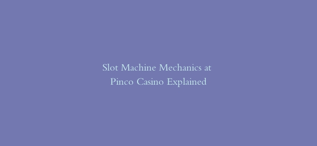 Slot Machine Mechanics at Pinco Casino Explained