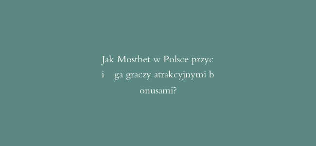 Jak Mostbet w Polsce przyciąga graczy atrakcyjnymi bonusami?