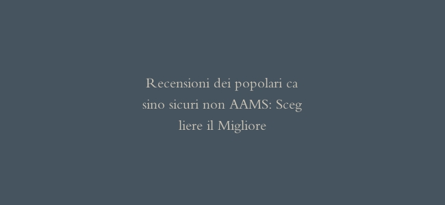 Recensioni dei popolari casino sicuri non AAMS: Scegliere il Migliore