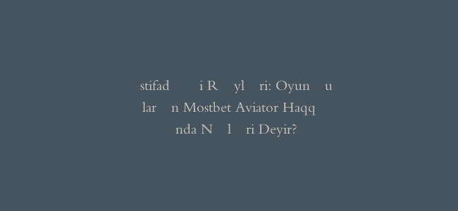 İstifadəçi Rəyləri: Oyunçuların Mostbet Aviator Haqqında Nələri Deyir?