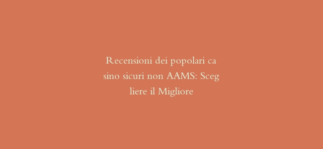 Recensioni dei popolari casino sicuri non AAMS: Scegliere il Migliore