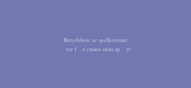 Betydelsen av spelleverantörer för casino utan spärr