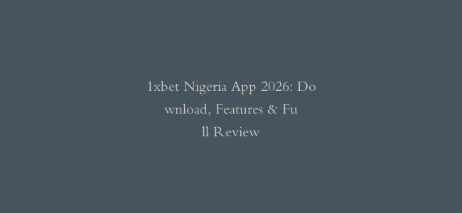 1xbet Nigeria App 2026: Download, Features & Full Review