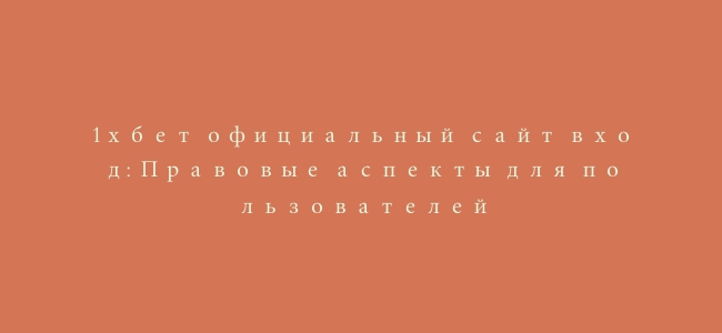 1хбет официальный сайт вход: Правовые аспекты для пользователей