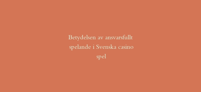 Betydelsen av ansvarsfullt spelande i Svenska casino spel