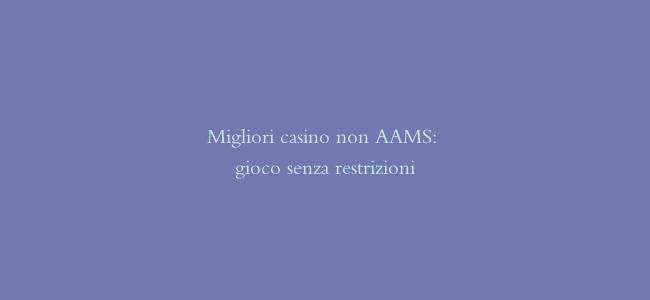 Migliori casino non AAMS: gioco senza restrizioni