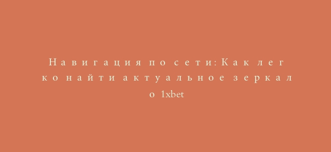 Навигация по сети: Как легко найти актуальное зеркало 1xbet